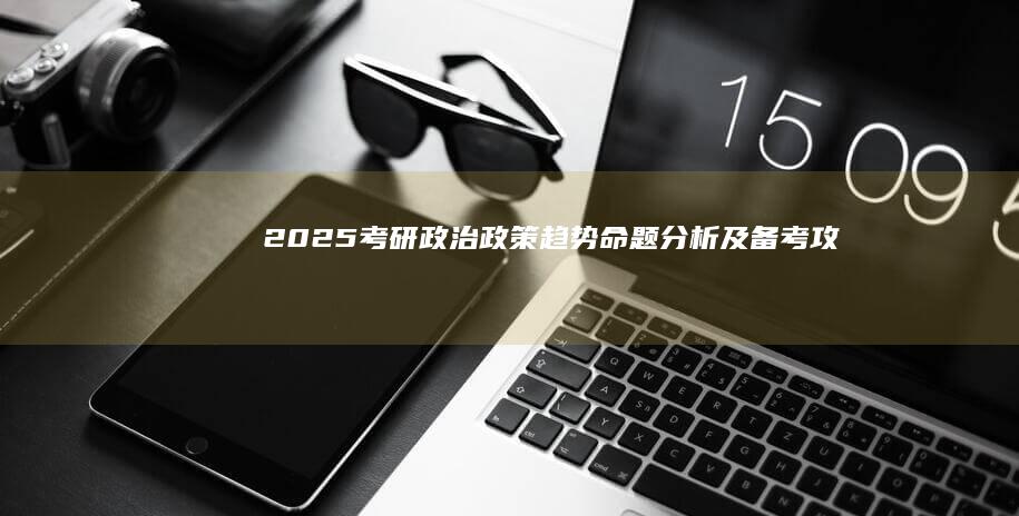 2025考研政治：政策趋势、命题分析及备考攻略